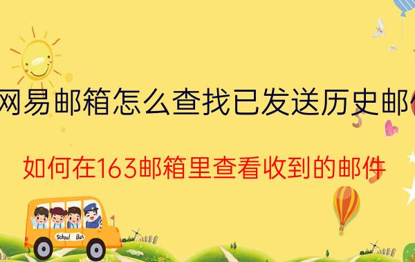 网易邮箱怎么查找已发送历史邮件 如何在163邮箱里查看收到的邮件？